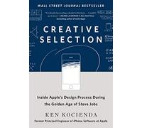 Creative Selection: Inside Apple's Design Process During the Golden Years of Steve Jobs