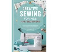 Creative Sewing for Kids and Beginners: 30 Fun DIY Projects with Step-by-Step Instructions for Learning Hand and Machine Sewing