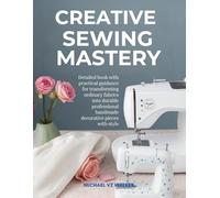 Creative Sewing Mastery: Detailed book with practical guidance for transforming ordinary fabrics into durable professional handmade decorative pieces with style