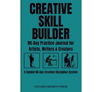 CREATIVE SKILL BUILDER: 90-Day Practice Journal for Artists, Writers & Creators: A Guided System for Discipline, Output, and Creative Growth