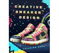 CREATIVE SNEAKER DESIGN COLORING BOOK: celebrating the most iconic sneakers designs of all time! perfect to spark the creativity of designers, sports fans or simply sneaker lovers