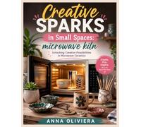 CREATIVE SPARKS IN SMALL SPACES: MICROWAVE KILN: Unlocking Creative Possibilities in Microwave Ceramics