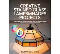CREATIVE STAINED GLASS LAMPSHADES PROJECTS: Learn Copper Foil Techniques, Soldering Skills, and Functional Lighting Projects with Flat Panel & Safety Guidelines (THE STAINED GLASS MASTERCRAFT SERIES)