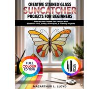 CREATIVE STAINED GLASS SUNCATCHER PROJECTS FOR BEGINNERS: Step-by-Step Copper Foil Designs with Essential Tools, Safety Techniques, & Friendly Projects (THE STAINED GLASS MASTERCRAFT SERIES)