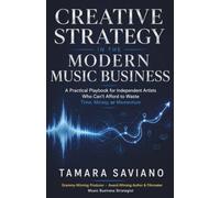 Creative Strategy in the Modern Music Business: A Practical Playbook for Independent Artists Who Can't Afford to Waste Time, Money or Momentum