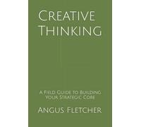 Creative Thinking: A Field Guide to Building Your Strategic Core