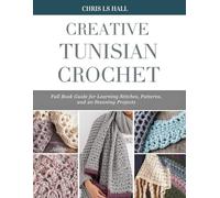Creative Tunisian Crochet: Full Book Guide for Learning Stitches, Patterns, and 20 Stunning Projects