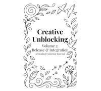 Creative Unblocking Volume 3: Release & Integration: A Healing Coloring Journal