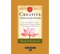 Creative Visualization: Use The Power of Your Imagination to Create What You Want In Your Life