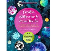 Creative Watercolor and Mixed Media: A Step-by-Step Guide to Achieving Stunning Effects--Play with Gouache, Metallic Paints, Masking Fluid, Alcohol, and More! (3) (Art for Modern Makers)