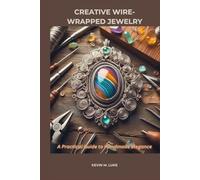 CREATIVE WIRE-WRAPPED JEWELRY: A Practical Guide to Handmade Elegance