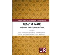 Creative Work: Conditions, Contexts and Practices (Routledge Research in the Creative and Cultural Industries)