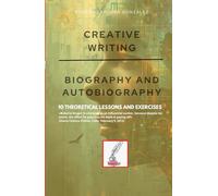 CREATIVE WRITING: BIOGRAPHY AND AUTOBIOGRAPHY: 10 THEORETICAL LESSONS AND EXERCISES (Creative Writing - Cervantes Writing Academy / Sintagma Publishing Group)