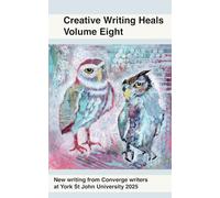Creative Writing Heals 8: A Collection of Writing from Converge Students at York St John University