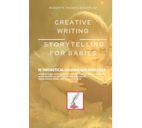 CREATIVE WRITING: STORYTELLING FOR BABIES: 10 THEORETICAL LESSONS AND EXERCISES (Creative Writing - Cervantes Writing Academy / Sintagma Publishing Group)