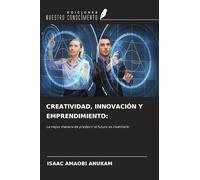 CREATIVIDAD, INNOVACIÓN Y EMPRENDIMIENTO:: La mejor manera de predecir el futuro es inventarlo