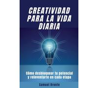 Creatividad para la vida diaria: Cómo desbloquear tu potencial y reinventarte en cada etapa