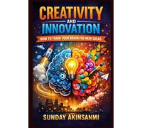 Creativity And Innovation: How to train your brain for new ideas