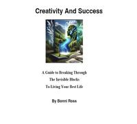 Creativity and Success: A Guide to Breaking Through the Invisible Blocks to Living Your Best life