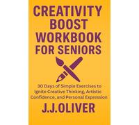 Creativity Boost Workbook for Seniors: 30 Days of Simple Exercises to Ignite Creative Thinking, Artistic Confidence, and Personal Expression (Senior Boost Workbooks Series)
