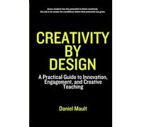 Creativity by Design: A Practical Guide to Innovation, Engagement, and Creative Teaching