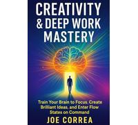 Creativity & Deep Work Mastery: Train Your Brain to Focus, Create Brilliant Ideas, and Enter Flow States on Command (Focus & Flow Academy)