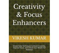 Creativity & Focus Enhancers: Simple Daily Techniques to Boost Creativity, Improve Focus, and Unlock Your Mind’s Full Potential