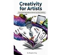 Creativity For Artists: Tactical Real World Ways To Harness Your Own Creativity.
