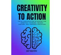 Creativity to Action: The AI Conversation Blueprint for Strategic Thinking, Insight Capture, and Personal Execution