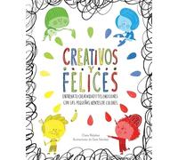Creativos y felices: Entrena tu creatividad y tus emociones con las pequeñas mentes de colores (Emociones, valores y hábitos)