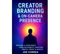 Creator Branding & On-Camera Presence: Become a Confident, High-Authority Creator People Trust & Watch: 7 (Mastering Video Production for Youtube, Instagram & Tiktok)