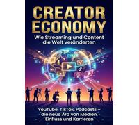 Creator Economy: Wie Streaming und Content die Welt veränderten: YouTube, TikTok, Podcasts - die neue Ära von Medien, Einfluss und Karrieren