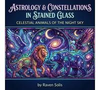 Creature Constellations in Stained Glass: Celestial Animals of the Night Sky - Adult Coloring Book (Astrology & Constellations in Stained Glass)