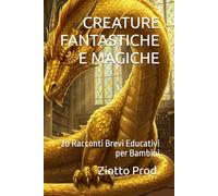 CREATURE FANTASTICHE E MAGICHE: 20 Racconti Brevi Educativi per Bambini
