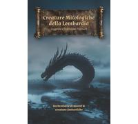 Creature Mitologiche della Lombardia: Leggende e Tradizioni Popolari: Un bestiario di mostri e creature fantastiche della Lombardia