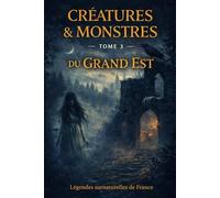 Créatures & Monstres du Grand-Est: 25 légendes du folklore du Grand-Est : créatures des bois, d’esprits des rivières, de gardiens de ruines et de présences.