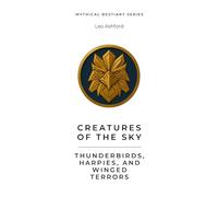 Creatures of the Sky: Thunderbirds, Harpies, and Winged Terrors (Mythical Bestiary)