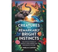 Creatures with Remarkably Bright Instincts: The Untold Stories of Survival, Intelligence, and Resilience in Nature (Brilliance in Nature)