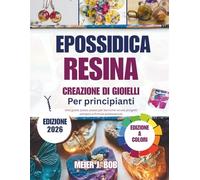 CREAZIONE DI GIOIELLI IN RESINA EPOSSIDICA PER PRINCIPIANTI: Una guida passo passo per tecniche sicure, progetti semplici e finiture professionali