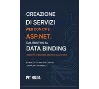 Creazione di servizi Web con C# e ASP.NET Dal routing al data binding: sviluppare backend incentrati sull'utente: 60 progetti API per creare endpoint dinamici
