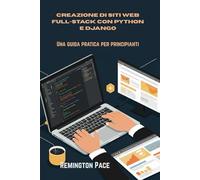 Creazione di siti Web full-stack con Python e Django: Una guida pratica per principianti