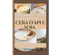 Creazione e avvio di candele fai da te in cera d'api e soia: Guida semplice per creare candele naturali e avviare un'attività redditizia da casa con un budget limitato in 21 giorni - Adatto ai