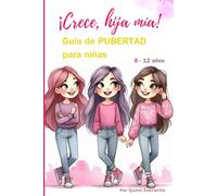 ¡Crece, Hija Mía!: Guía de PUBERTAD para Niñas 8 - 12 años