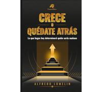 Crece o quédate atrás: Lo que hagas hoy determinará quien serás mañana