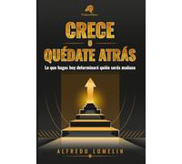 Crece o quédate atrás: Lo que hagas hoy determinará quien serás mañana