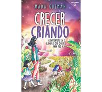 Crecer criando: Conviértete en el ejemplo que quieres para tus hijos