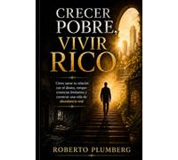 Crecer Pobre, Vivir Rico: Cómo sanar tu relación con el dinero, romper creencias limitantes y construir una vida de abundancia real