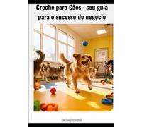 Creche para Cães - seu guia - para o sucesso do negócio: “Sonha em abrir uma creche para cães mas não sabe por onde começar? Este é o guia completo que vai te entregar TUDO que precisa.