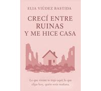 CRECÍ ENTRE RUINAS Y ME HICE CASA: Lo que viviste te trajo hasta aquí; lo que elijas hoy, quién serás mañana.