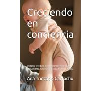 Creciendo en conciencia: Una guia viva para acompañar la evolucion del pensamiento, sentir y la accion, desde 0 a 2 años. (Psicologia y desarrollo humano)